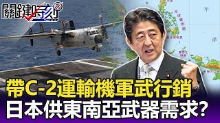 軍火外交？外訪帶C-2運輸機「軍武行銷」！？日本伸手供東南亞「武器需求」！？-【關鍵精華】劉寶傑