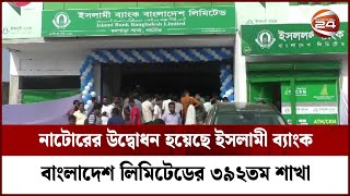 নাটোরের উদ্বোধন হয়েছে ইসলামী ব্যাংক বাংলাদেশ লিমিটেডের ৩৯২তম শাখা | Channel 24