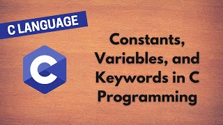 3. Understanding Constants, Variables, and Keywords in C Programming | Complete Beginner's Guide