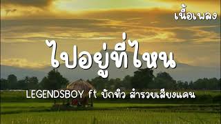 ไปอยู่ที่ไหนหนอ ใยไม่โทรหา - LEGENDSBOY ft บักทิว สำรวยเสียงแคน [ เนื้อเพลง ]