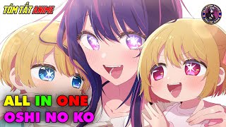 ALL IN ONE | Đứa Con Của Thần Tượng - Oshi no Ko | Tóm Tắt Anime | Review Anime