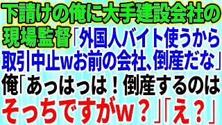 【スカッとする話】下請けを見下す大手建設会社の現場監督が作業当日に「安い外国人バイト使うから取引中止wこれでお前の会社は倒産だなw」俺「倒産するのはそっちですがw」「え？」実は…