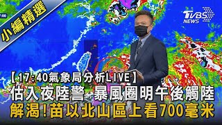 【17:40氣象局分析LIVE】估入夜陸警 暴風圈明午後觸陸 解渴!苗以北山區上看700毫米｜TVBS新聞