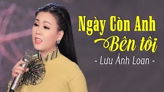 Ngày Còn Anh Bên Tôi - Lưu Ánh Loan | MV Trữ tình Lấy đi nhiều nước mắt khán giả