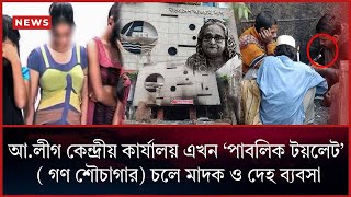 আ.লীগ কেন্দ্রীয় কার্যালয় এখন ‘পাবলিক টয়লেট’ ( গণ শৌচাগার) চলে মাদক ও দেহ ব্যবসা