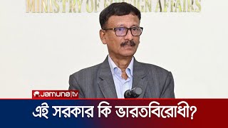 সরকার ভারতের পক্ষে নাকি বিপক্ষে? যা বললেন পররাষ্ট্র উপদেষ্টা | India | Bangladesh | Jamuna TV