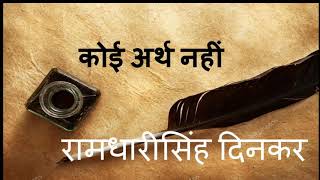 कोई अर्थ नही - रामधारी सिंह दिनकर koi arth nahi - Ramdhari singh Dinkar