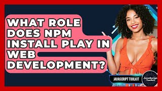 What Role Does Npm Install Play In Web Development? - JavaScript Toolkit