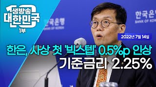 생방송 대한민국 1부｜한은, 사상 첫 '빅스텝' 0.5%p 인상 기준금리 2.25%