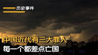 中国近代有三大罪人，导致中国差点亡国，他们分别是谁？