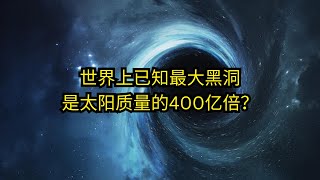 世上已知最大黑洞 竟是我们太阳质量的400亿倍！