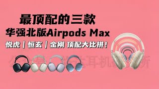 三款顶配华强北版Airpods Max耳机客观测评悦虎/恒玄/金刚