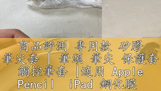 商品評測 專用款 矽膠 筆尖套 | 筆頭 筆尖 保護套 觸控筆套 |適用 Apple Pencil  iPad 鋼化膜 書寫膜