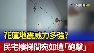 花蓮地震威力多強？ 民宅樓梯間宛如遭「砲擊」