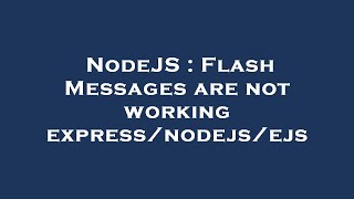 NodeJS : Flash Messages are not working express/nodejs/ejs