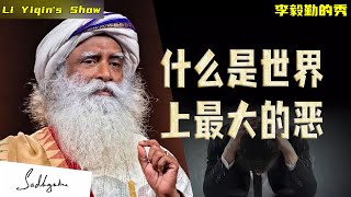 什么是世界上最大的恶｜萨古鲁配音｜Sadhguru｜李毅勤的秀｜第1044集｜20241229