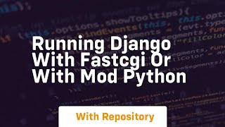 Running Django with FastCGI or with mod python