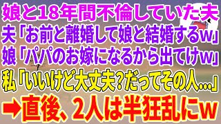 【スカッとする話】娘と18年間不倫していた夫「お前と離婚して娘と結婚するw」娘「パパのお嫁になるから出てけw」私「いいけど大丈夫？だってその人…」直後、2人は半狂乱にw