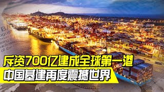 斥資700億建成全球第一港，吞吐量遠超美國所有港口之和！中國基建再度震撼世界【強國軍事】