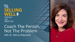 The Selling Well EP 63 - Coach The Person Not The Problem with Dr. Marcia Reynolds