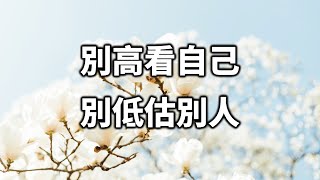 別高看自己，別低估別人！做人做事，請謹記這句話！Don't think highly of yourself, don't underestimate others!【愛學習 】