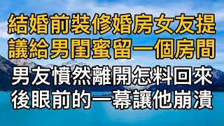 “跟你的男閨蜜去過吧！”結婚前裝修婚房女友提議給男閨蜜留一個房間，男友憤然離開沒想到回來後眼前的一幕讓他崩潰！真實故事 ｜都市男女｜情感｜男閨蜜｜妻子出軌｜楓林情感