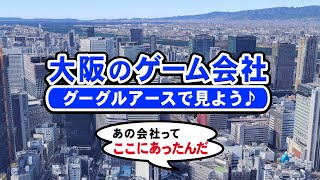 大阪のゲーム会社の場所をグーグルアースで見よう！OSAKA GOOGLE EARTH