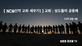 [ NCM신약 교회 세우기1 ] 교회 : 성도들의 공동체 (고전 3:6-13)