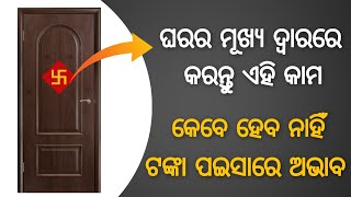 ଘରର ମୂଖ୍ୟ ଦ୍ୱାରରେ କରନ୍ତୁ ଏହି କାମ । କେବେ ହେବନାହିଁ ଟଙ୍କା ପଇସା ର ଅଭାବ ।