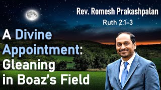 Ruth 2:1-3 - A Divine Appointment: Gleaning in Boaz's Field - Pastor Rom Prakashpalan Sermon