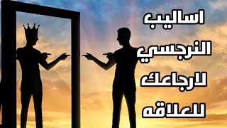 اساليب النرجسي لارجاعك للعلاقه واستعادتك مره اخري