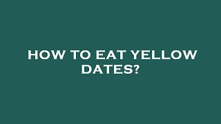 How to eat yellow dates?