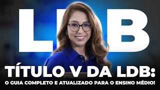 TÍTULO V - ORGANIZAÇÃO DO ENSINO MÉDIO | LDB ESQUEMATIZADA E ATUALIZADA