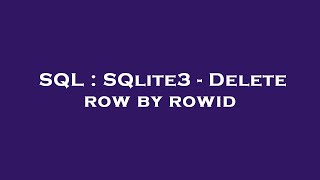 SQL : SQlite3 - Delete row by rowid