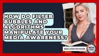 How Do Filter Bubbles And Algorithms Manipulate Your Media Awareness? - Media Literacy For Everyone