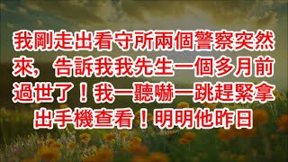 我剛走出看守所兩個警察突然來，告訴我我先生一個多月前過世了！我一聽嚇一跳趕緊拿出手機查看！明明他昨日