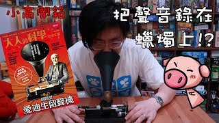 大人的科學#9 愛迪生留聲機 可以把聲音錄在蠟燭上!!!? [小高開箱\u0026DIY]