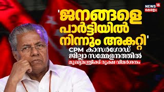 'ജനങ്ങളെ പാർട്ടിയിൽ നിന്നും അകറ്റാൻ ഇടയാക്കി'; CPM Kasaragod സമ്മേളനത്തിൽ CM Pinarayiക്ക് വിമർശനം