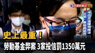 史上最重！ 勞動基金弊案 3家投信罰1350萬元－民視台語新聞