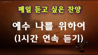 [하늘 시인] 매일 듣고 싶은 찬양 - 1시간 연속 듣기 (예수 나를 위하여 - 하니)