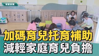 育兒利多| 加碼育兒及托育補助 減輕家庭育兒負擔