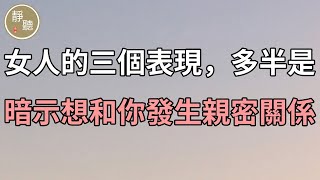 女人的三個表現，多半是暗示想和你發生親密關係，別不懂～靜聽閣