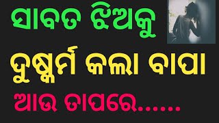 ସାବତ ଝିଅକୁ ଦୁଷ୍କର୍ମ କଲା ବାପା | ଆଉ ତାପରେ ଯାହାହେଲା......