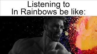 Listening to In Rainbows by Radiohead be like: