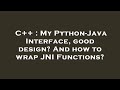 C++ : My Python-Java Interface, good design? And how to wrap JNI Functions?