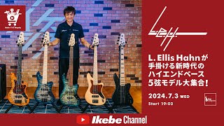 【L.E.H Guitars】L. Ellis Hahn が手掛ける新時代のハイエンドベース 5弦モデル大集合！｜IKEBE LIVE SHOPPING #56【ベースコレクション】