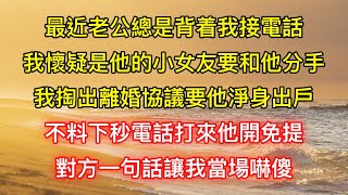 最近老公總是背着我接電話，我懷疑是他的小女友要和他分手，我掏出離婚協議要他淨身出戶，不料下秒電話打來他開免提，對方一句話讓我當場嚇傻