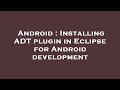Android : Installing ADT plugin in Eclipse for Android development