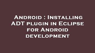 Android : Installing ADT plugin in Eclipse for Android development