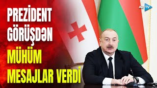 Prezident İlham Əliyev Gürcüstan lideri ilə görüşdə çıxış etdi: dövlət başçısından MÜHÜM MESAJLAR